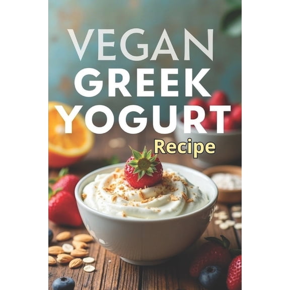Vegan Greek Yogurt Recipe: A complete guide to making thick and healthy vegan yogurt, (Paperback)