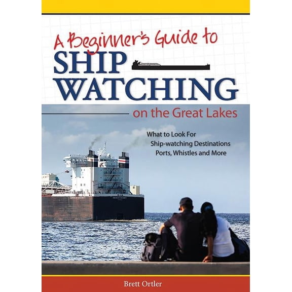 Beginner's Guide to Ship Watching on the Great Lakes: What to Look For, Ship-Watching Destinations, Ports, Whistles, (Paperback)