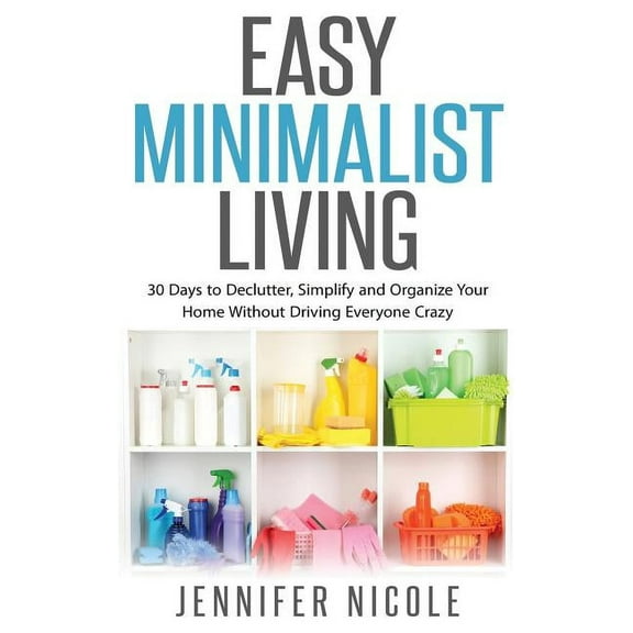 Easy Minimalist Living: 30 Days to Declutter, Simplify and Organize Your Home Without Driving Everyone Crazy, (Hardcover)