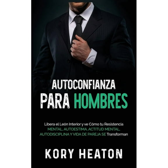 Autoconfianza para hombres: Libera el león interior y ve cómo tu resistencia mental, autoestima, actitud mental, autodis, (Hardcover)