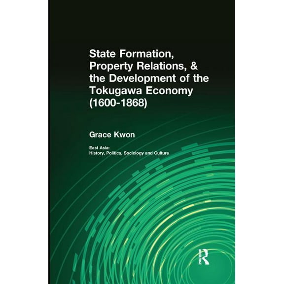 East Asia: History, Politics, Sociology State Formation, Property Relations, & the Development of the Tokugawa Economy (1600-1868), (Paperback)