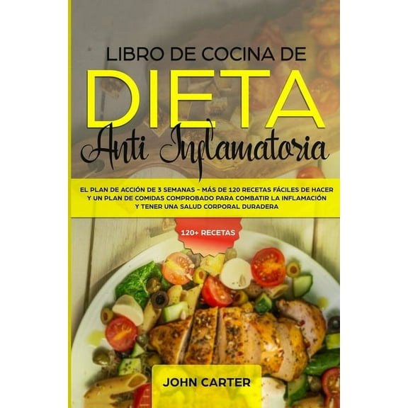 Dieta Anti Inflamatoria Libro de Cocina de Dieta Anti Inflamatoria: El Plan de AcciÃ³n de 3 Semanas - MÃ¡s de 120 Recetas FÃ¡ciles de Hacer y un Pl, Book 1, (Paperback)