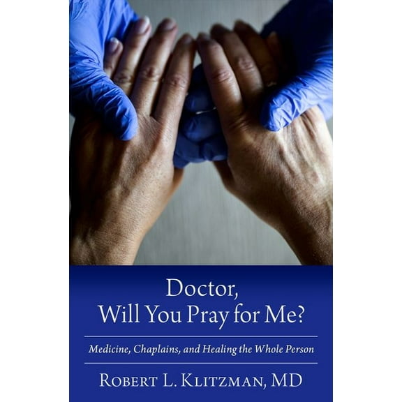 Doctor, Will You Pray for Me?: Medicine, Chaplains, and Healing the Whole Person, (Hardcover)