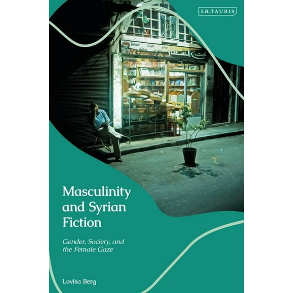 Masculinity and Syrian Fiction: Gender, Society and the Female Gaze, (Hardcover)