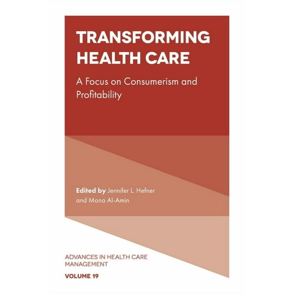 Advances in Health Care Management Transforming Healthcare: A Focus on Consumerism and Profitability, Book 19, (Hardcover)
