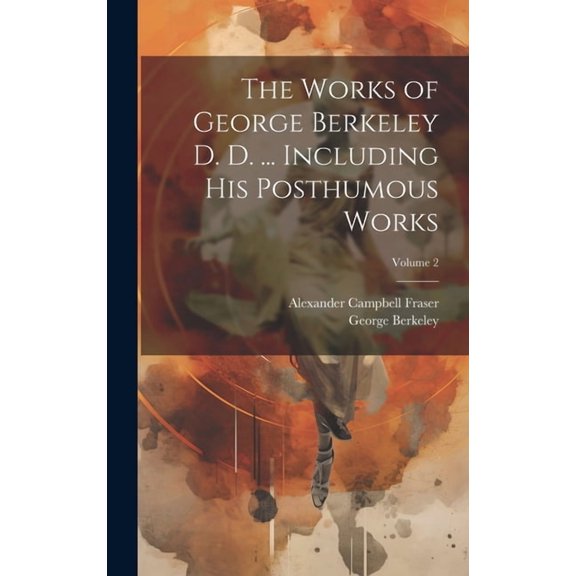 The Works of George Berkeley D. D. ... Including his Posthumous Works; Volume 2 (Hardcover)
