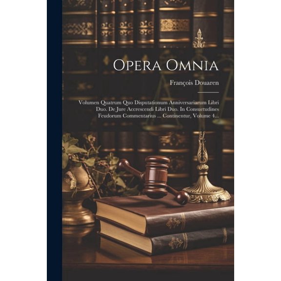Opera Omnia: Volumen Quatrum Quo Disputationum Anniversariarum Libri Duo. De Jure Accrescendi Libri Duo. In Consuetudines Feudorum Commentarius ... Continentur, Volume 4... (Paperback)