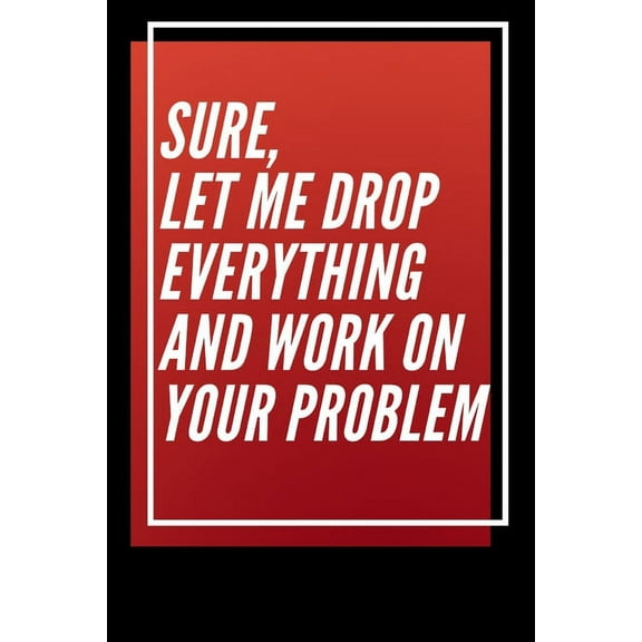 Sure, Let Me Drop Everything and Work On Your Problem (Paperback)
