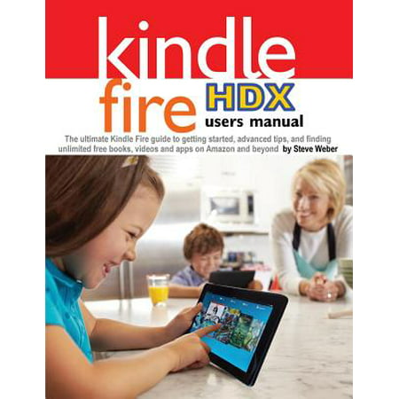 Kindle Fire Hdx Users Manual : The Ultimate Kindle Fire Guide to Getting Started, Advanced Tips, and Finding Unlimited Free Books, Videos and Apps (Best App To Cache Youtube Videos)
