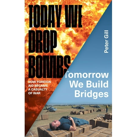 Build Bridges - Today We Drop Bombs, Tomorrow We Build Bridges : How Foreign Aid Became a Casualty of War