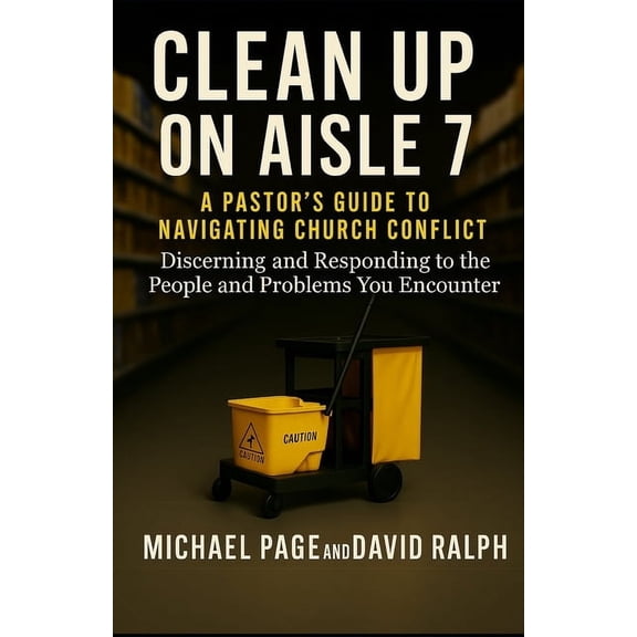 Clean Up On Aisle 7: A Pastor's Guide to Navigating Church Conflict: Discerning and Responding to the People and Problem, (Paperback)