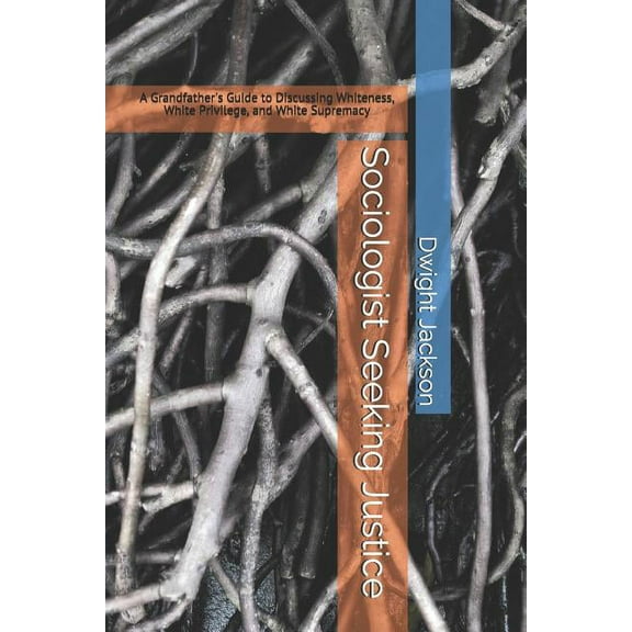 Sociologist Seeking Justice: A Grandfather's Guide to Discussing Whiteness, White Privilege, and White Supremacy, (Paperback)