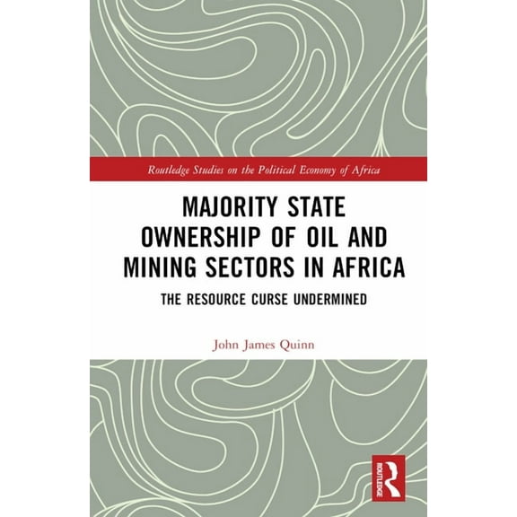 Routledge Studies on the Political Econo Majority State Ownership of Oil and Mining Sectors in Africa: The Resource Curse Undermined, (Hardcover)