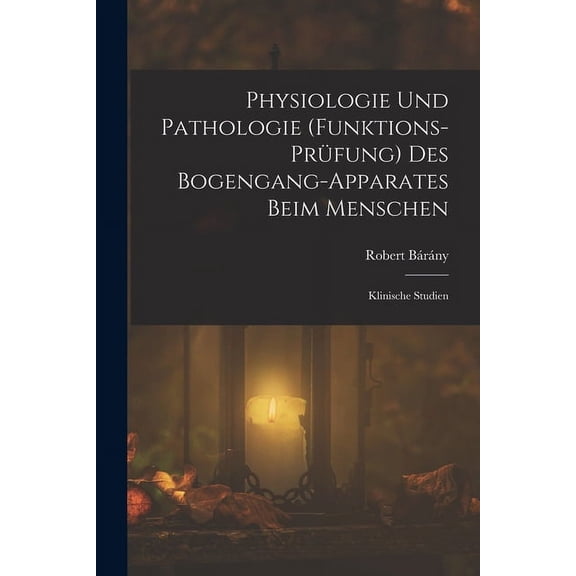 Physiologie Und Pathologie (Funktions-PrÃ¼fung) Des Bogengang-Apparates Beim Menschen: Klinische Studien, (Paperback)