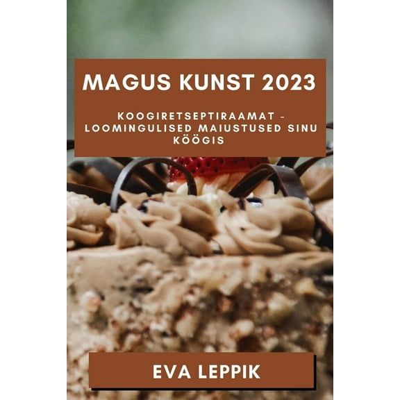Magus Kunst 2023: Koogiretseptiraamat - Loomingulised Maiustused Sinu Köögis, (Paperback)