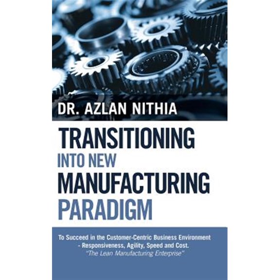 Pre-Owned Transitioning into New Manufacturing Paradigm : To Succeed in the Customer Centric Business Environment Agility, Speed and Responsiveness. the Lean Manufacturing Enterprise
