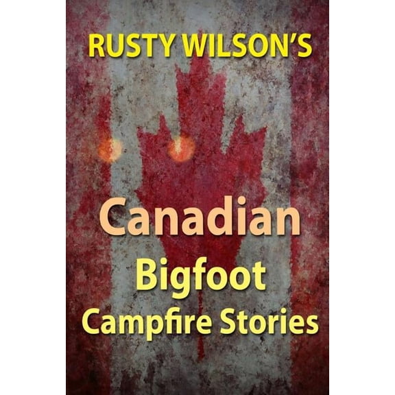 Rusty Wilson's Bigfoot Campfire Stories Rusty Wilson's Canadian Bigfoot Campfire Stories, (Paperback)