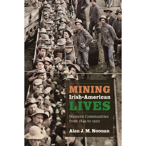Mining the American West Mining Irish-American Lives: Western Communities from 1849 to 1920, (Paperback)