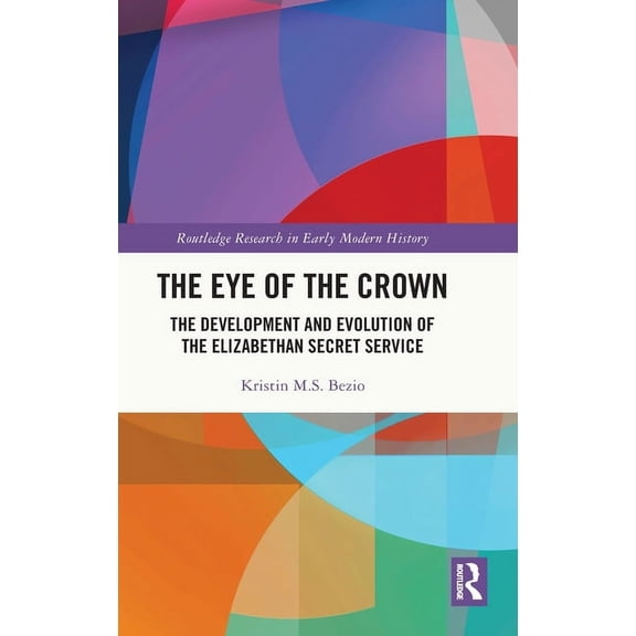 Routledge Research in Early Modern Histo The Eye of the Crown: The Development and Evolution of the Elizabethan Secret Service, (Hardcover)
