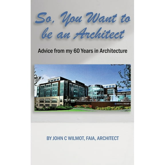 So, You Want to be an Architect: Advice from my 60 Years in Architecture (Hardcover)