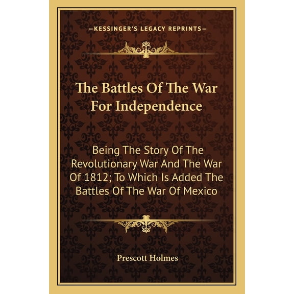 The Battles Of The War For Independence : Being The Story Of The Revolutionary War And The War Of 1812; To Which Is Added The Battles Of The War Of Mexico (Paperback)