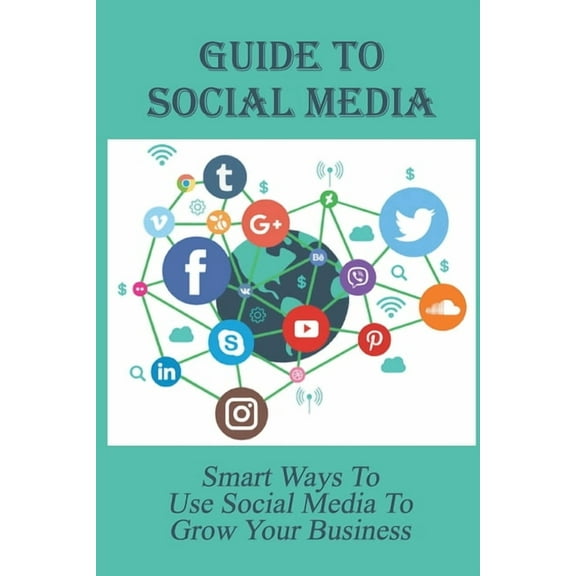 Guide To Social Media: Smart Ways To Use Social Media To Grow Your Business: How Businesses Use Social Media For Marketing