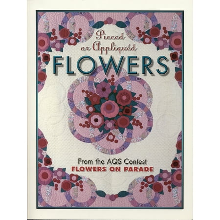 Pieced or Appliqued Flowers from the Aqs Contest: From the Aqs Contest Flowers on Parade [Paperback - Used]