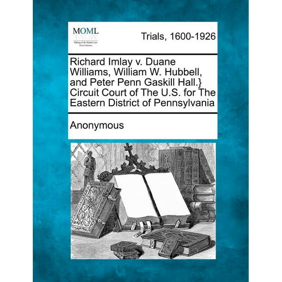 Richard Imlay V. Duane Williams, William W. Hubbell, and Peter Penn Gaskill Hall.} Circuit Court of the U.S. for the Eastern District of Pennsylvania (Paperback)