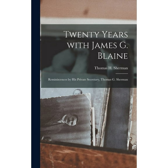Twenty Years With James G. Blaine; Reminiscences by His Private Secretary, Thomas G. Sherman, (Hardcover)