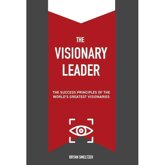 The Visionary Leader: The Success Principles of the World's Greatest Visionaries, (Hardcover)