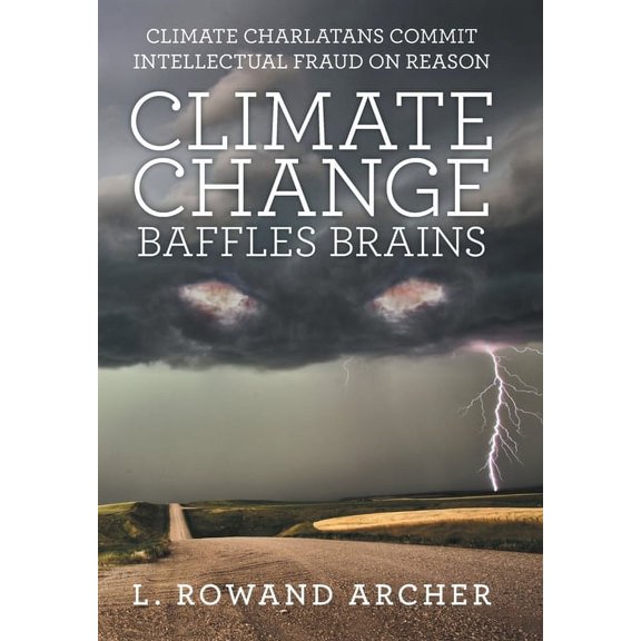 Climate Change Baffles Brains: Climate Charlatans Commit Intellectual Fraud on Reason (Hardcover)