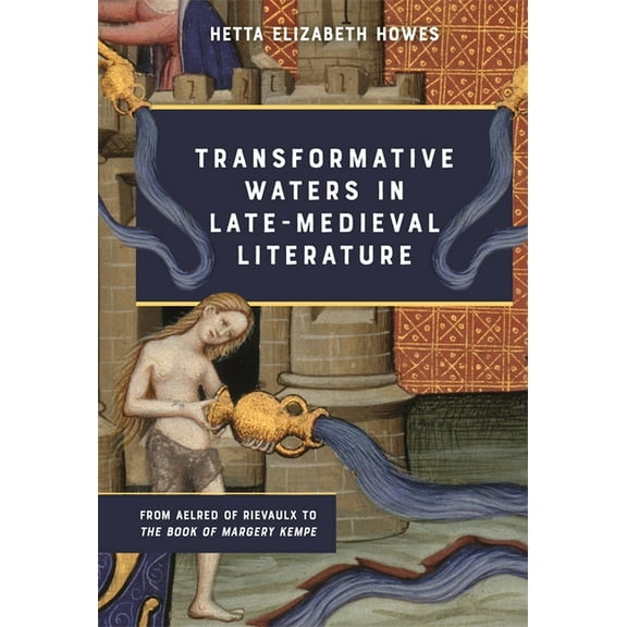 Transformative Waters in Late-Medieval Literature: From Aelred of Rievaulx to the Book of Margery Kempe, (Hardcover)