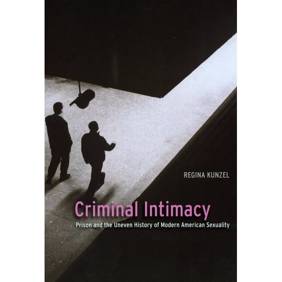 Criminal Intimacy: Prison and the Uneven History of Modern American Sexuality, (Paperback)