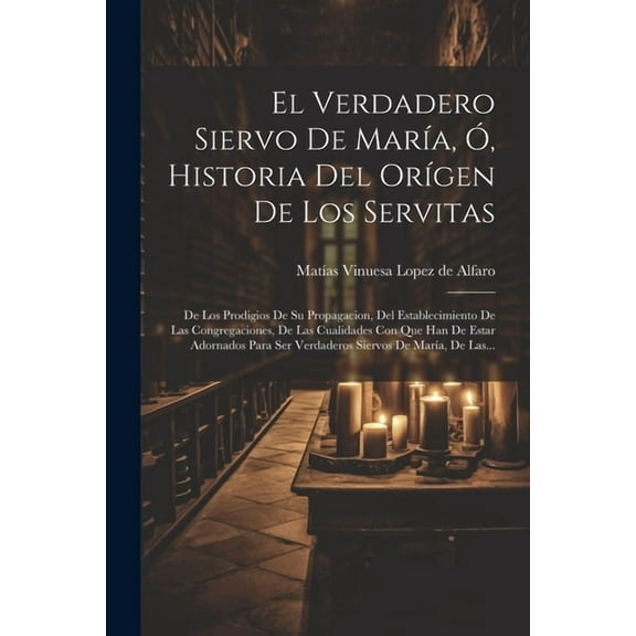 El Verdadero Siervo De María, Ó, Historia Del Orígen De Los Servitas (Paperback)