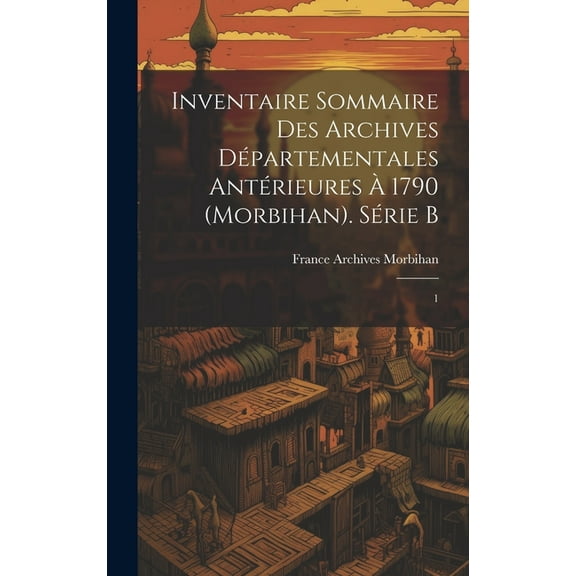 Inventaire sommaire des Archives départementales antérieures à 1790 (Morbihan). Série B : 1 (Hardcover)