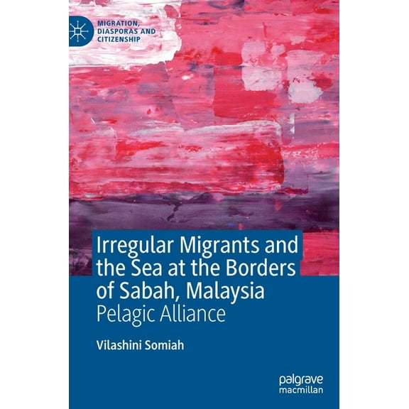 Migration, Diasporas and Citizenship Irregular Migrants and the Sea at the Borders of Sabah, Malaysia: Pelagic Alliance, (Hardcover)
