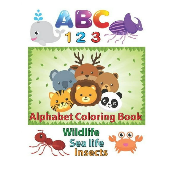 ABC 123 Alphabet Coloring Book: An Activity Book for Toddlers and Preschool Kids to Learn the English Alphabet Letters from A to Z, Numbers 1-10, Wild Animals, Aquatic Animals and Insects, Perfect Siz