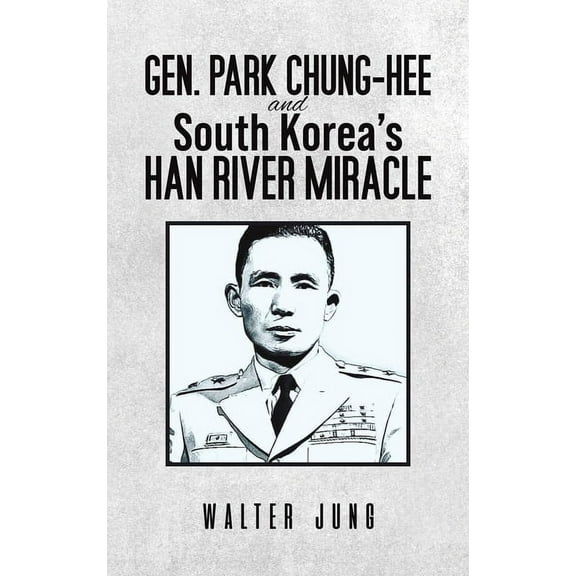 Gen. Park Chung-Hee and South Korea's Han River Miracle, (Hardcover)
