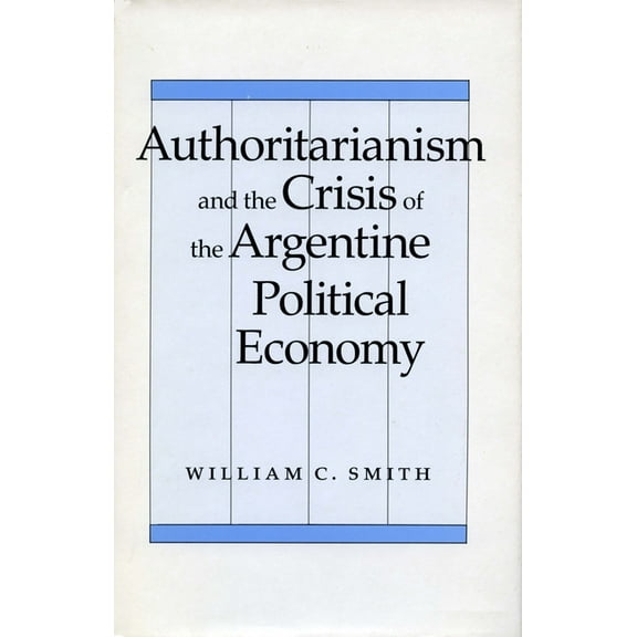 Authoritarianism and the Crisis of the Argentine Political Economy, (Hardcover)