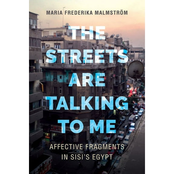 The Streets Are Talking to Me: Affective Fragments in Sisi's Egypt, (Paperback)