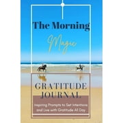 The Morning Magic Gratitude Journal Inspiring Prompts to Set Intentions and Live with Gratitude All Day : Guide To Cultivate An Attitude Of Gratitude Optimal Format (6" x 9") (Paperback)