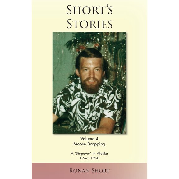 Short's Stories: Moose Dropping, A 'Stopover' in Alaska, 1966-1968, (Paperback)