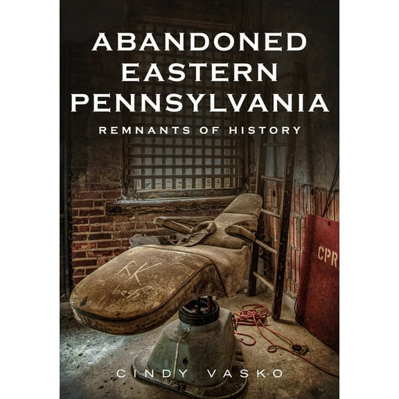 Abandoned Eastern Pennsylvania: Remnants of History, (Paperback)