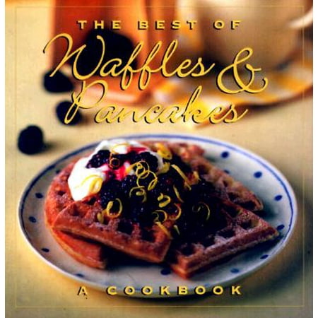 The Best of Waffles & Pancakes (Best Temperature To Cook Pancakes)