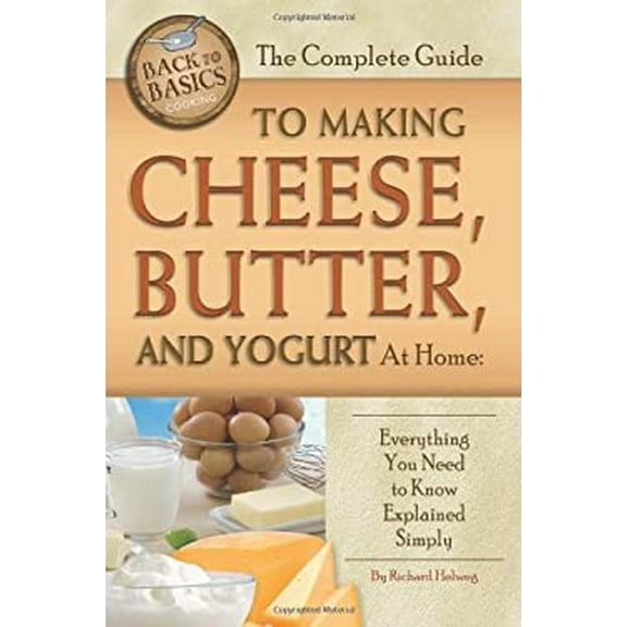 Pre-Owned The Complete Guide to Making Cheese, Butter, and Yogurt at Home : Everything You Need to Know Explained Simply 9781601383556 Used