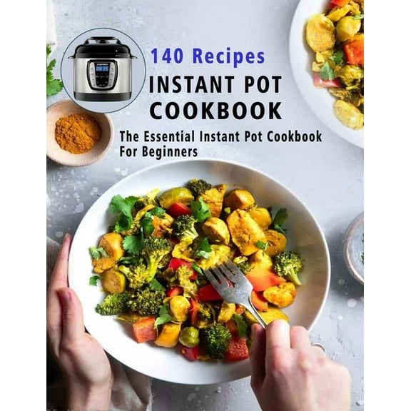 140 Recipes Instant Pot Cookbook: The Essential Instant Pot Cookbook For Beginners (Paperback)