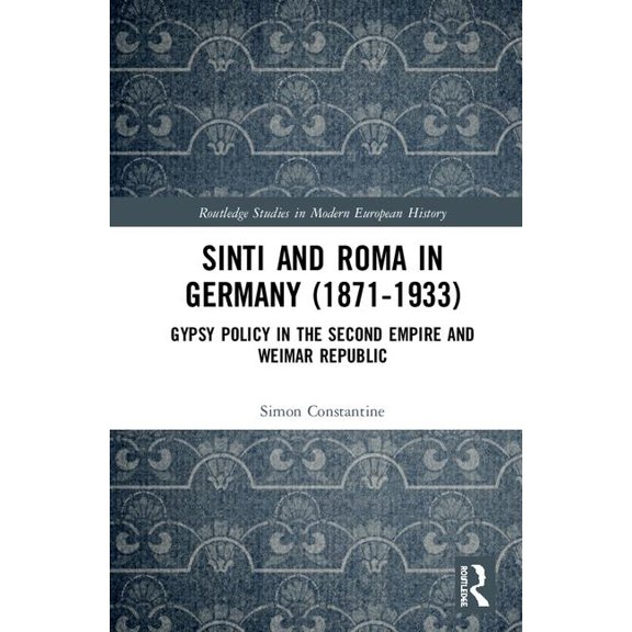 Routledge Studies in Modern European His Sinti and Roma in Germany (1871-1933): Gypsy Policy in the Second Empire and Weimar Republic, (Hardcover)