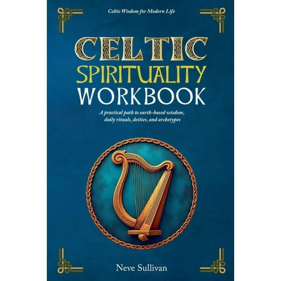 Celtic Wisdom for Modern Life Celtic Spirituality Workbook: A practical path to earth-based wisdom, daily rituals, deities, and archetypes, Book 3, (Paperback)