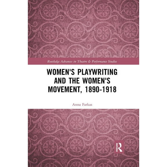 Routledge Advances in Theatre & Performa Women's Playwriting and the Women's Movement, 1890-1918, (Paperback)