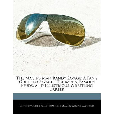 The Macho Man Randy Savage : A Fan's Guide to Savage's Triumphs, Famous Feuds, and Illustrious Wrestling (Best Macho Man Matches)